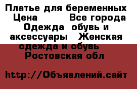 Платье для беременных › Цена ­ 700 - Все города Одежда, обувь и аксессуары » Женская одежда и обувь   . Ростовская обл.